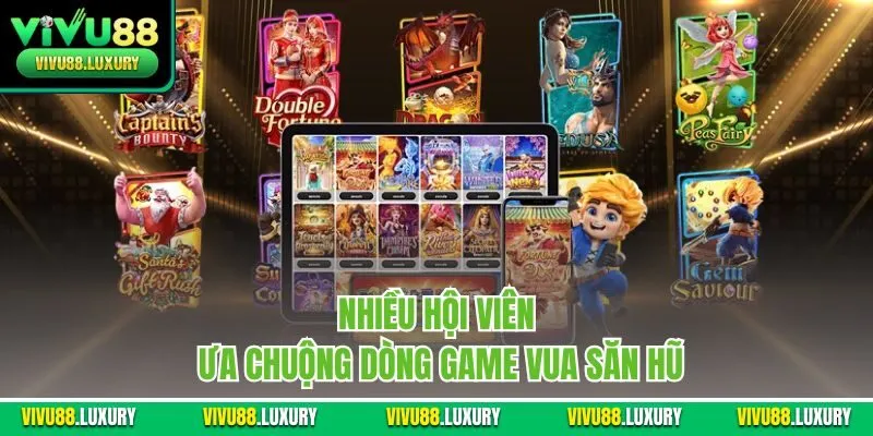 Nhiều hội viên ưa chuộng dòng game vua săn hũ