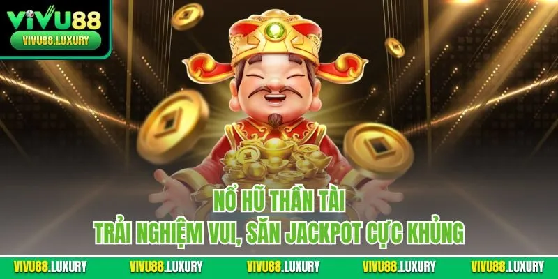 Nổ hũ thần tài - Trải nghiệm vui, săn jackpot cực khủng