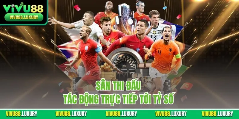 Sân thi đấu tác động trực tiếp tới tỷ số 